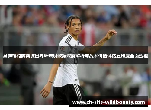 吕迪格对阵曼城世界杯表现数据深度解析与战术价值评估五维度全面透视
