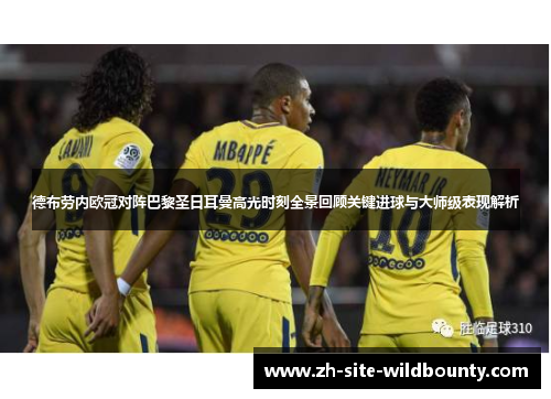 德布劳内欧冠对阵巴黎圣日耳曼高光时刻全景回顾关键进球与大师级表现解析