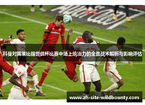 科曼对阵莱比锡世俱杯比赛中场上统治力的全面战术解析与影响评估