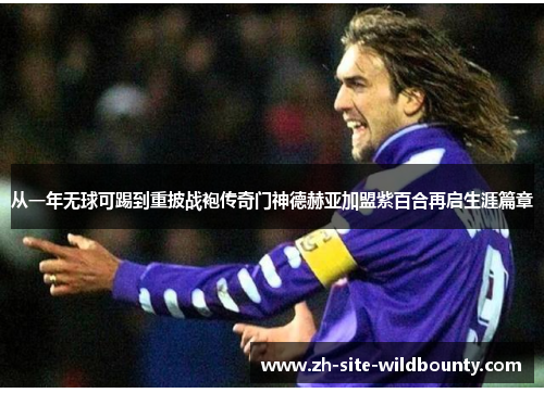 从一年无球可踢到重披战袍传奇门神德赫亚加盟紫百合再启生涯篇章