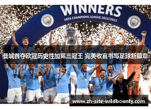 曼城首夺欧冠历史性加冕三冠王 完美收官书写足球新篇章 曼城首夺欧冠历史性加冕三冠王 完美收官书写足球新篇章