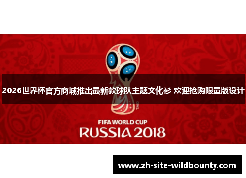 2026世界杯官方商城推出最新款球队主题文化衫 欢迎抢购限量版设计 2026世界杯官方商城推出最新款球队主题文化衫 欢迎抢购限量版设计