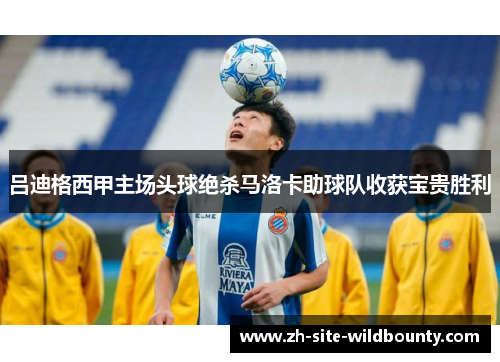 吕迪格西甲主场头球绝杀马洛卡助球队收获宝贵胜利 吕迪格西甲主场头球绝杀马洛卡助球队收获宝贵胜利