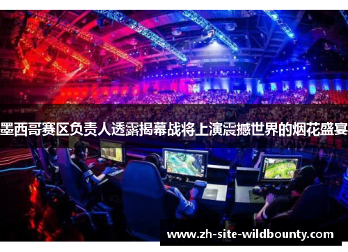 墨西哥赛区负责人透露揭幕战将上演震撼世界的烟花盛宴 墨西哥赛区负责人透露揭幕战将上演震撼世界的烟花盛宴