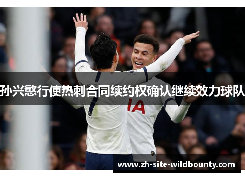 孙兴慜行使热刺合同续约权确认继续效力球队 孙兴慜行使热刺合同续约权确认继续效力球队