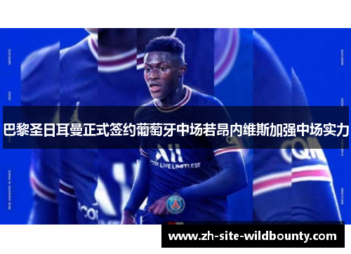 巴黎圣日耳曼正式签约葡萄牙中场若昂内维斯加强中场实力 巴黎圣日耳曼正式签约葡萄牙中场若昂内维斯加强中场实力