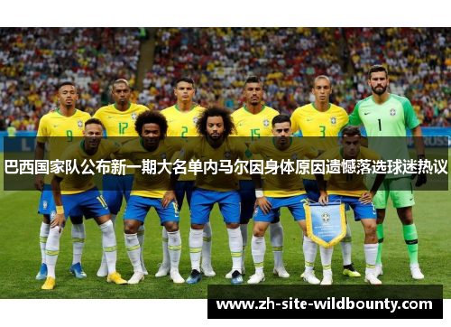 巴西国家队公布新一期大名单内马尔因身体原因遗憾落选球迷热议 巴西国家队公布新一期大名单内马尔因身体原因遗憾落选球迷热议