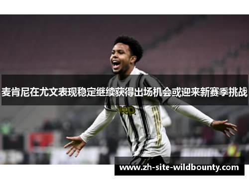 麦肯尼在尤文表现稳定继续获得出场机会或迎来新赛季挑战