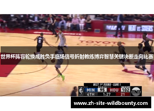 世界杯阵容轮换成胜负手临场信号折射教练博弈智慧关键决断走向比赛
