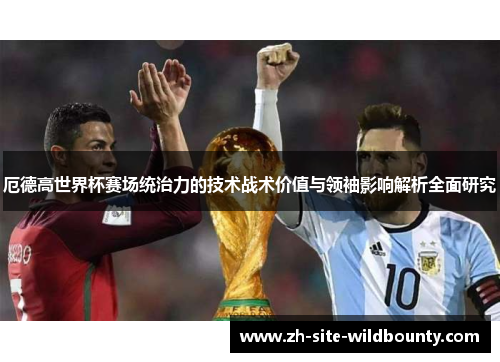 厄德高世界杯赛场统治力的技术战术价值与领袖影响解析全面研究