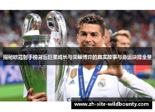揭秘欧冠射手榜背后巨星成长与荣耀博弈的真实故事与命运抉择全景 揭秘欧冠射手榜背后巨星成长与荣耀博弈的真实故事与命运抉择全景