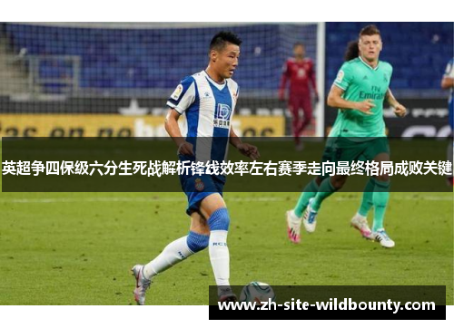 英超争四保级六分生死战解析锋线效率左右赛季走向最终格局成败关键