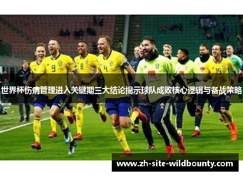 世界杯伤病管理进入关键期三大结论揭示球队成败核心逻辑与备战策略 世界杯伤病管理进入关键期三大结论揭示球队成败核心逻辑与备战策略