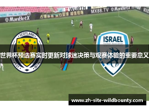 世界杯预选赛实时更新对球迷决策与观赛体验的重要意义 世界杯预选赛实时更新对球迷决策与观赛体验的重要意义