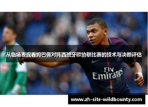 从临场表现看姆巴佩对阵西班牙欧协联比赛的技术与决断评估 从临场表现看姆巴佩对阵西班牙欧协联比赛的技术与决断评估