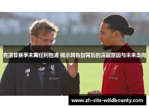 克洛普赛季末离任利物浦 揭示其告别背后的深层原因与未来走向 克洛普赛季末离任利物浦 揭示其告别背后的深层原因与未来走向