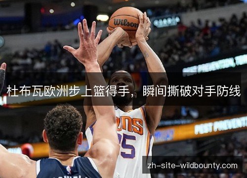 杜布瓦欧洲步上篮得手，瞬间撕破对手防线